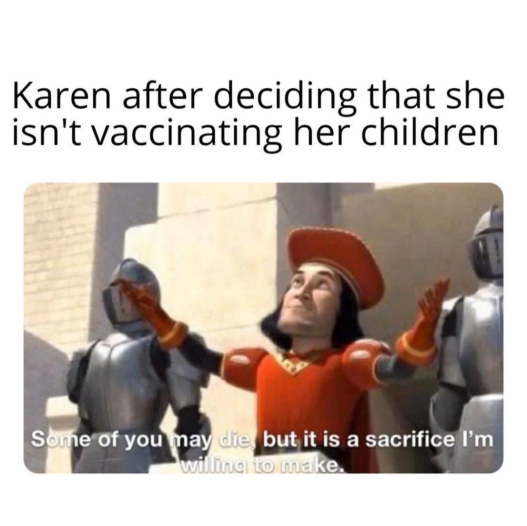 Karen after deciding that she isn't vaccinating her children Some of you may die but it is a sacrifice I'm willing to make.