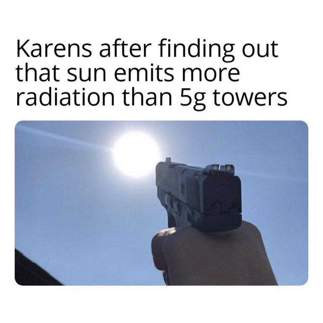 Karens after finding out that sun emits more radiation than 5g towers.