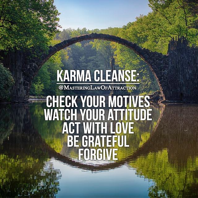 Karma cleanse: Check your motives, watch your attitude, act with love, be grateful, forgive.