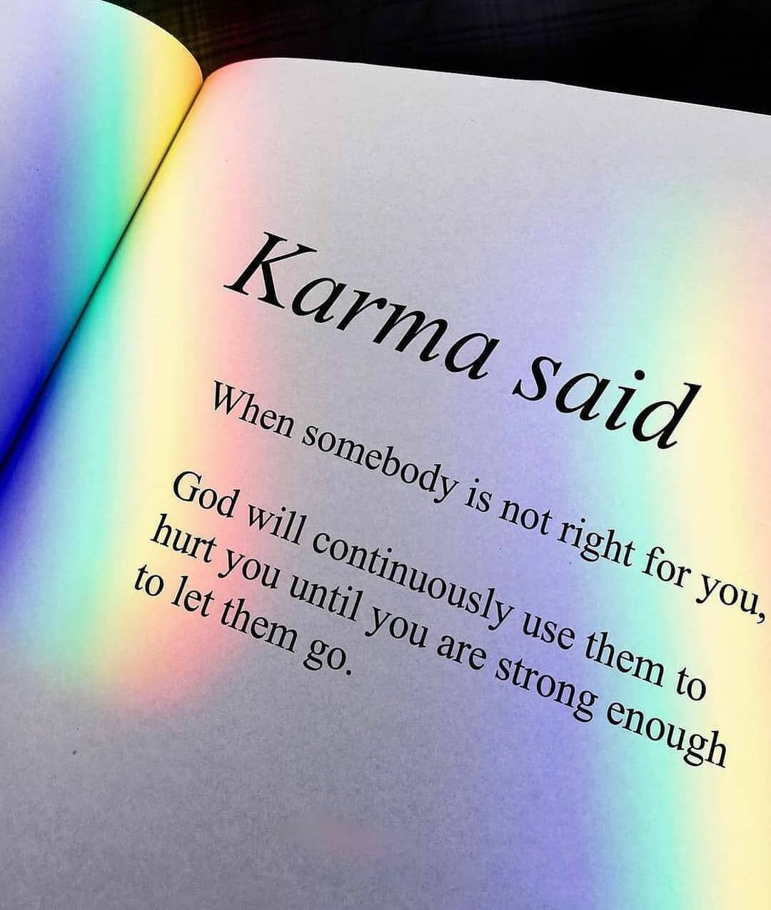 Karma said: When somebody is not right for yo God will continuously use them to hurt you until you are strong enough to let them go.