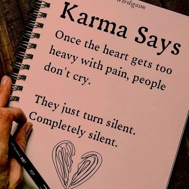 Karma Says. Once the heart gets too heavy with pain, people don't cry. They just turn silent. Completely silent.