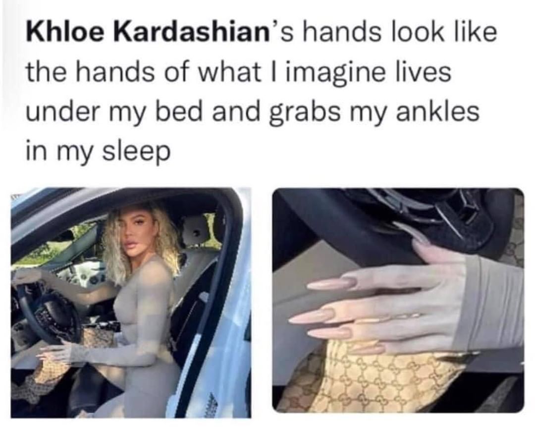Khloe Kardashian's hands look like the hands of what I imagine lives under my bed and grabs my ankles in my sleep.