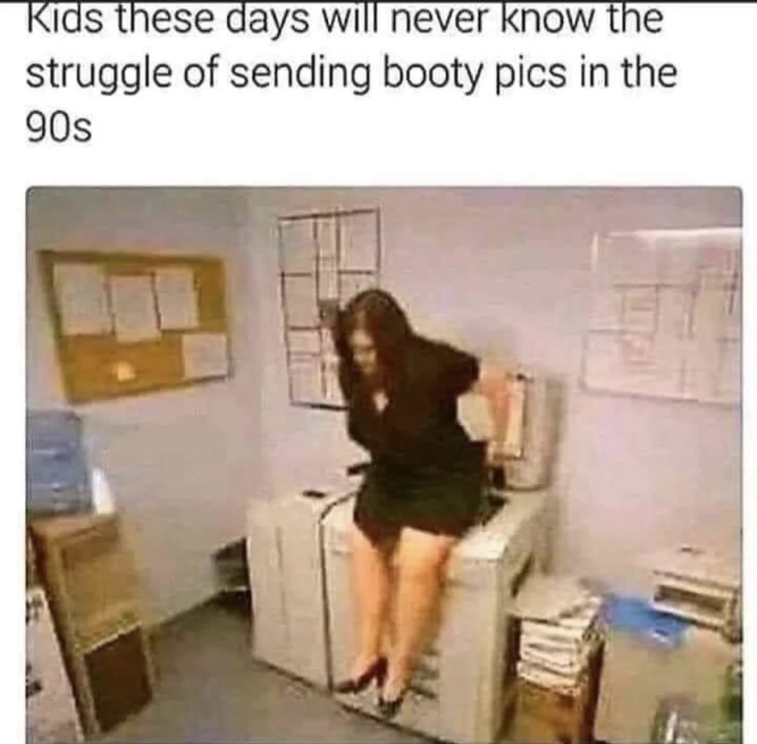 Kids these days will never know the struggle of sending booty pics in the 90s.