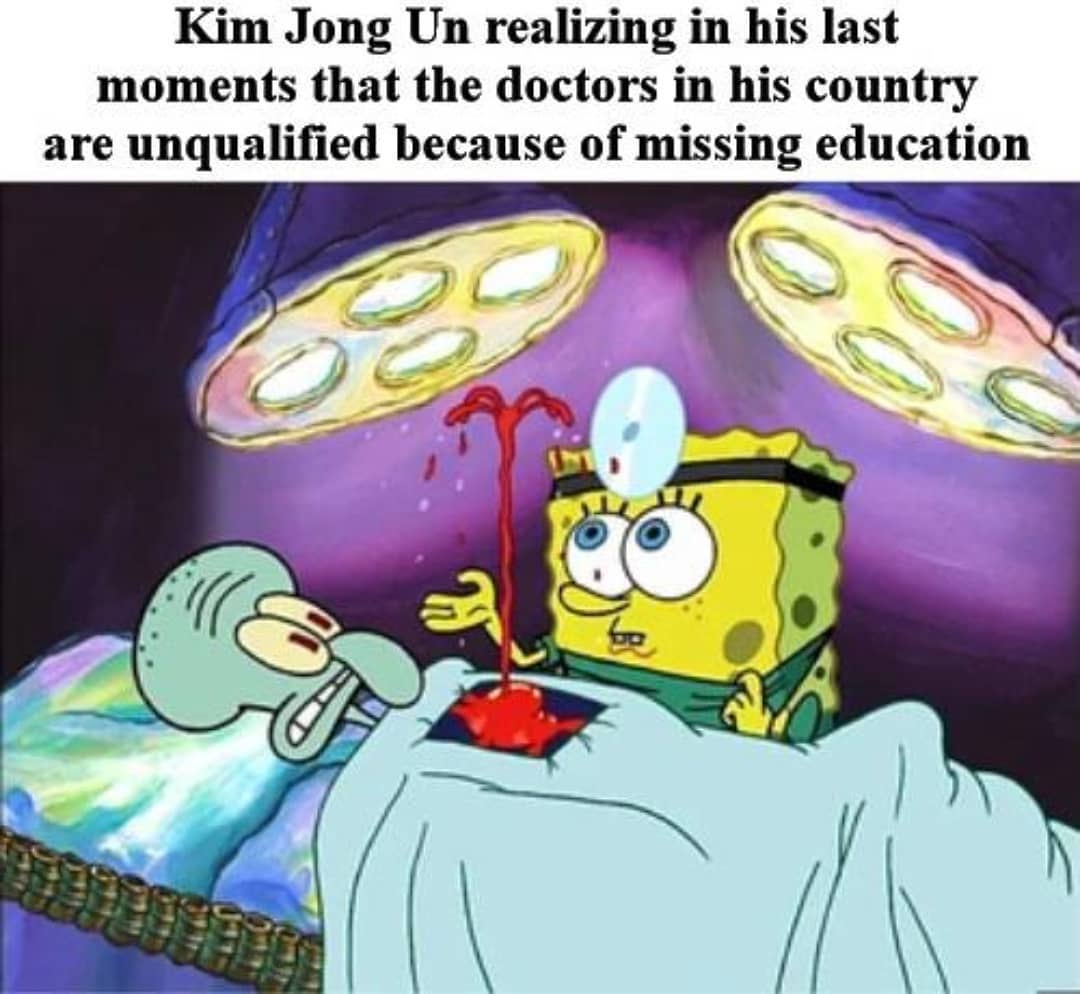 Kim Jong Un realizing in his last moments that the doctors in his country are unqualified because of missing education.
