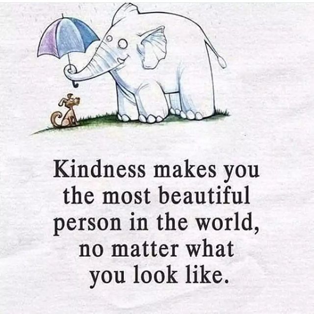 Kindness makes you the most beautiful person in the world, no matter what you look like.