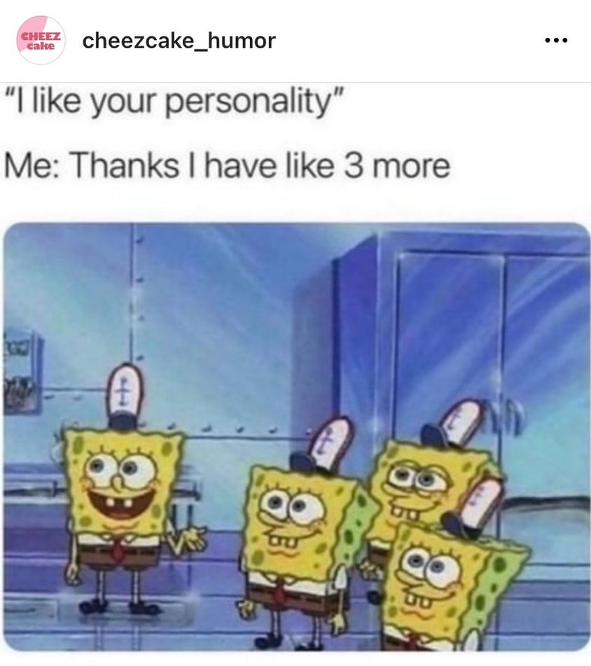 "l like your personality" Me: Thanks I have like 3 more.