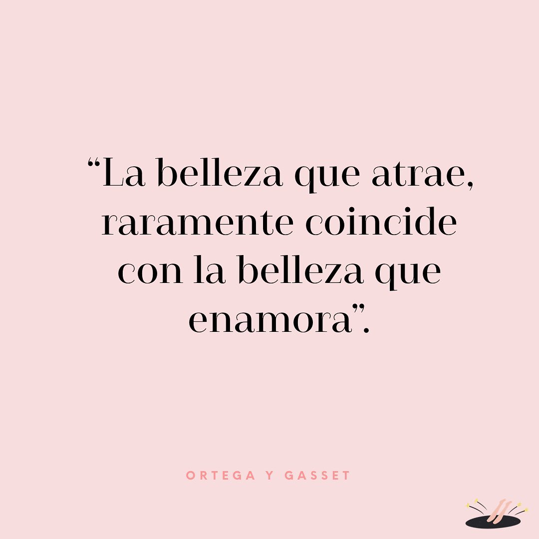 "La belleza que atrae, raramente coincide con la belleza que enamora". Ortega y Gasset.