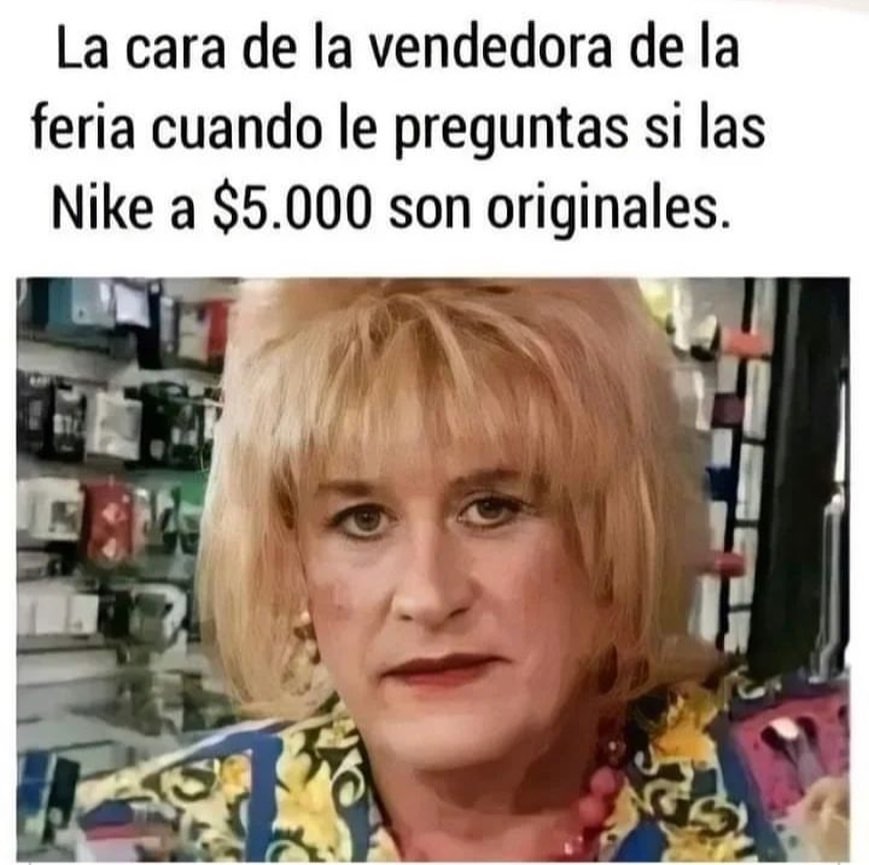 La cara de la vendedora de la feria cuando le preguntas si las Nike a $5.000 son originales.