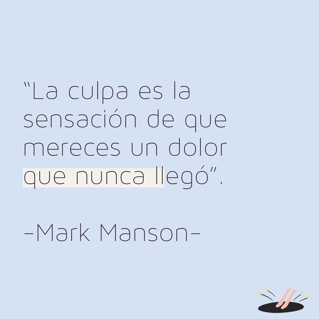 "La culpa es la sensación de que mereces un dolor que nunca llegó". Mark Manson.