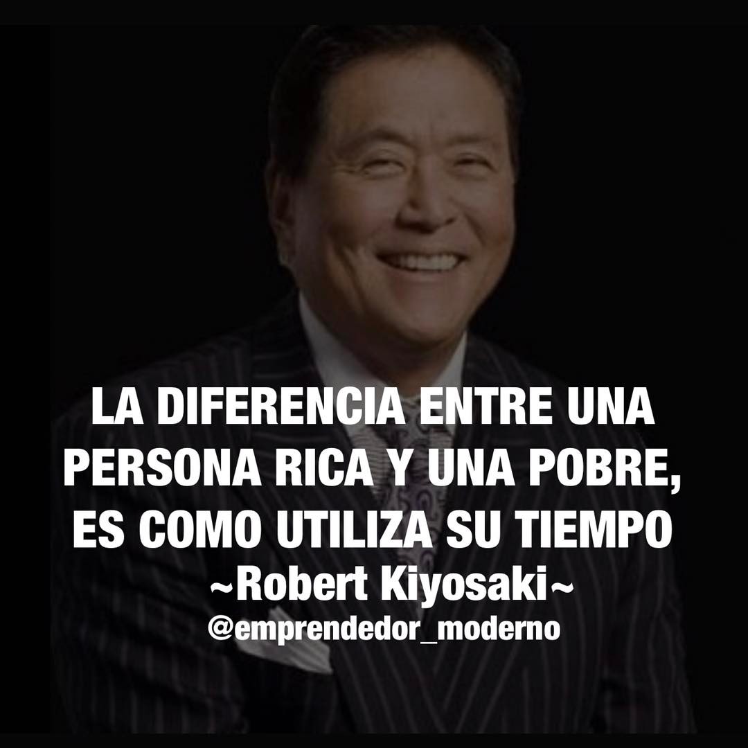 La diferencia entre una persona rica y una pobre, es como utiliza su tiempo. Robert Kiyosaki.