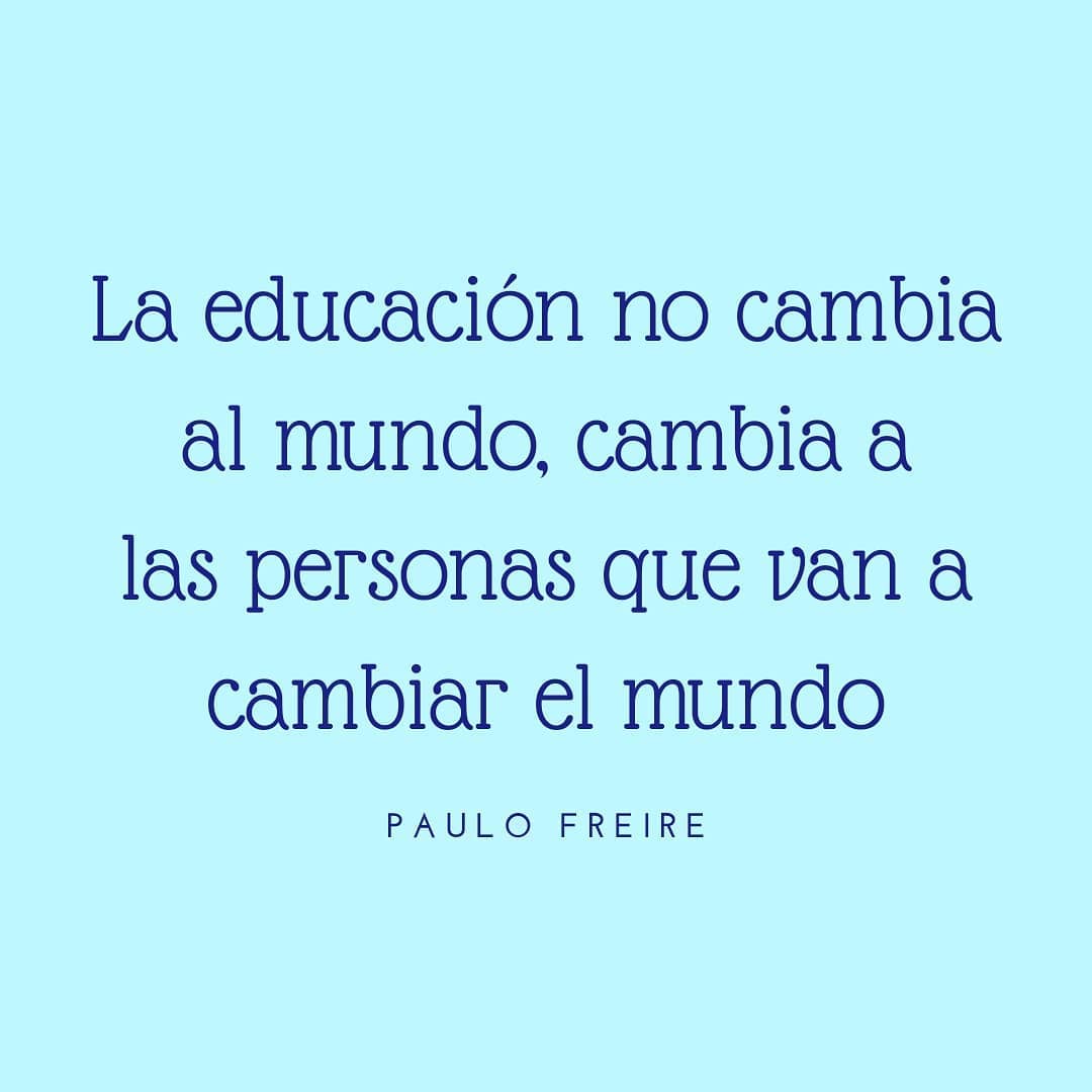 La educación no cambia al mundo, cambia a las personas que van a cambiar el mundo. Paulo Freire.