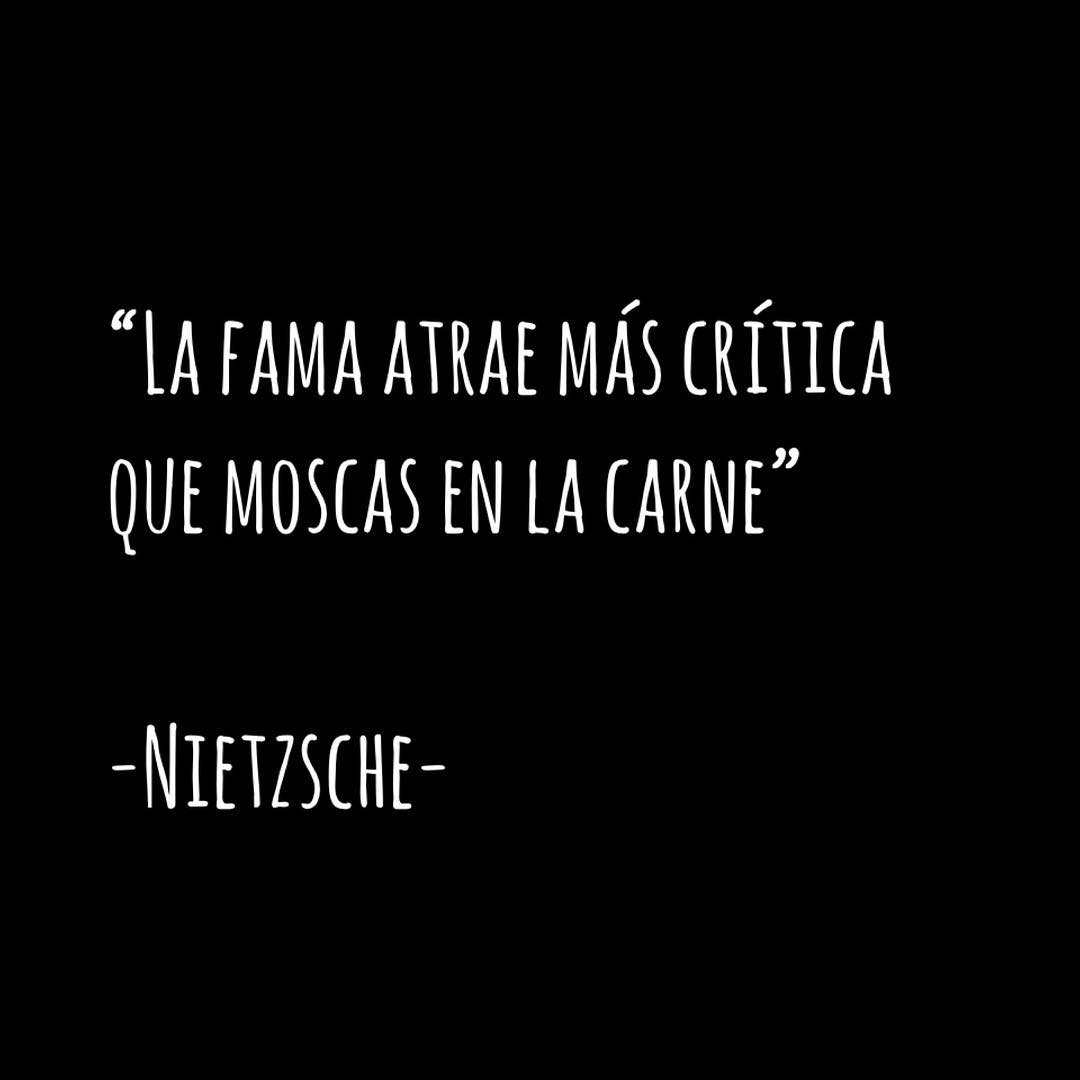 "La fama atrae más crítica que moscas en la carne". Nietzsche.