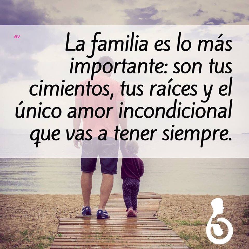 La familia es lo más importante: Son tus cimientos, tus raíces y el único amor incondicional que vas a tener siempre.