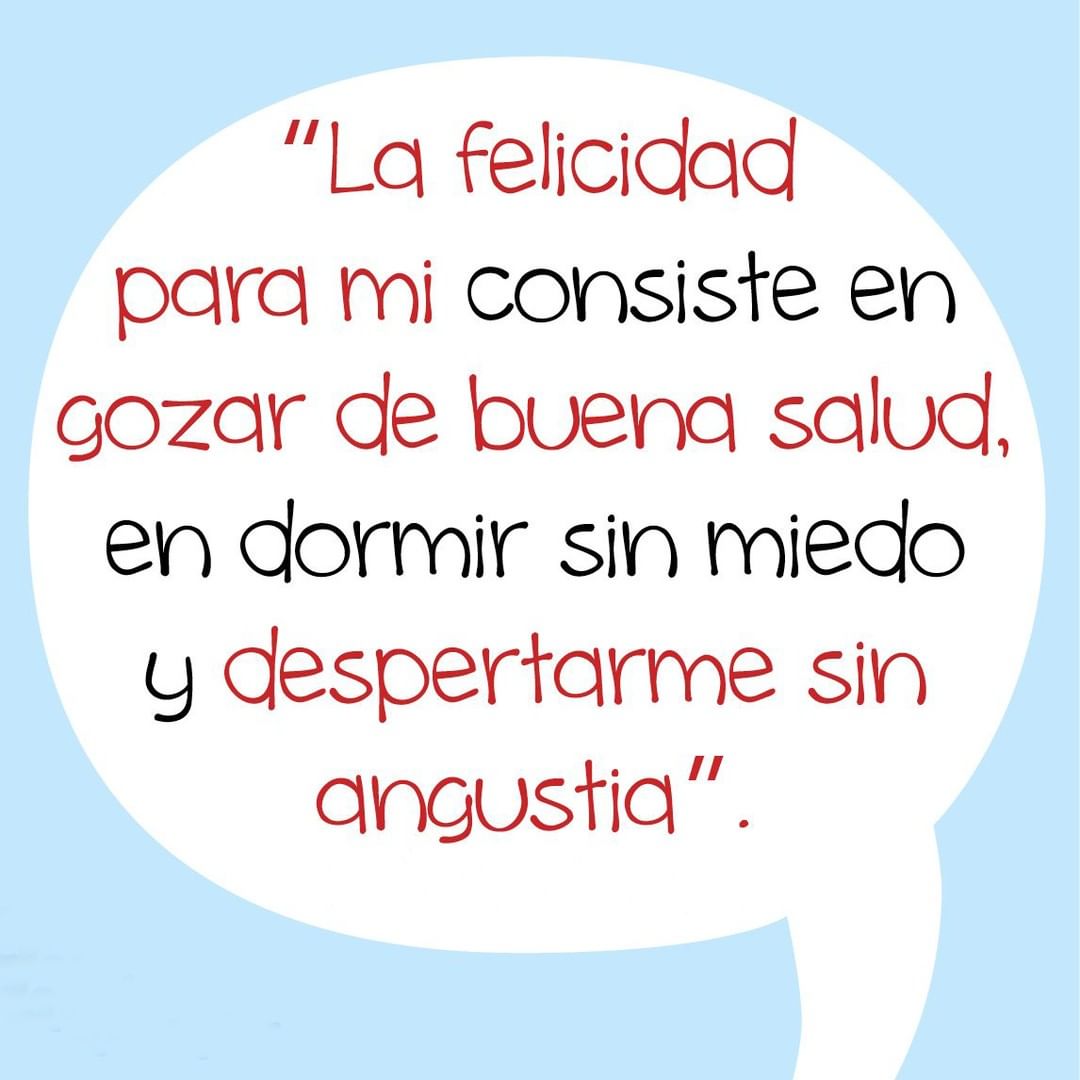 La felicidad para mi consiste en gozar de buena salud, en dormir sin medo y despertarme sin angustia.