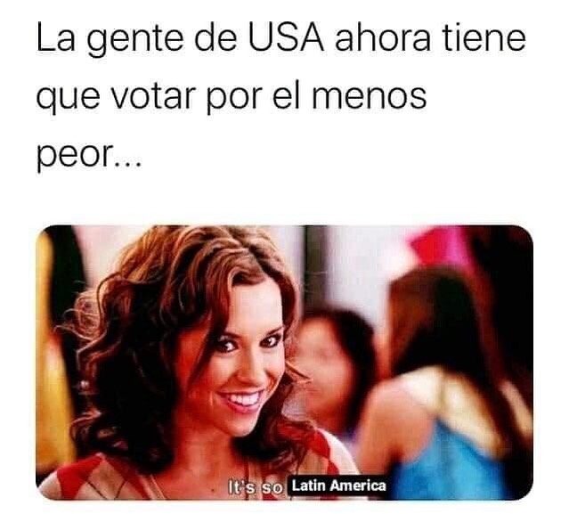 La gente de USA ahora tiene que votar por el menos peor... It's so, Latin America.