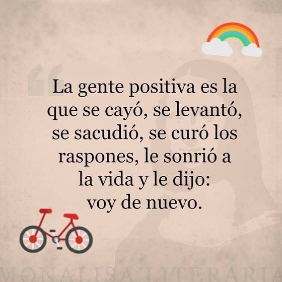 La gente positiva es la que se cayó, se levantó, se sacudió, se curó los raspones, le sonrió a la vida y le dijo: voy de nuevo.