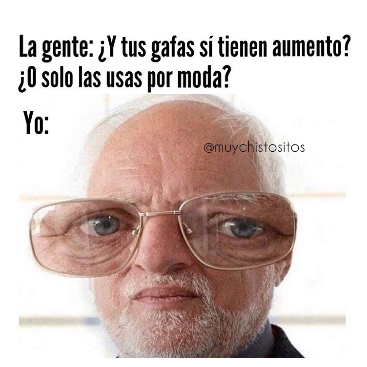 La gente: ¿Y tus gafas sí tienen aumento? ¿O solo las usas por moda? Yo: