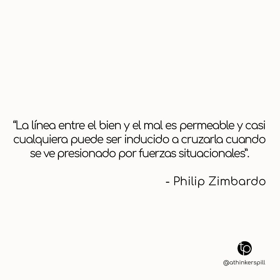 "La línea entre el bien y el mal es permeable y casi cualquiera puede ser inducido a cruzarla cuando se ve presionado por fuerzas situacionales". Philip Zimbardo.