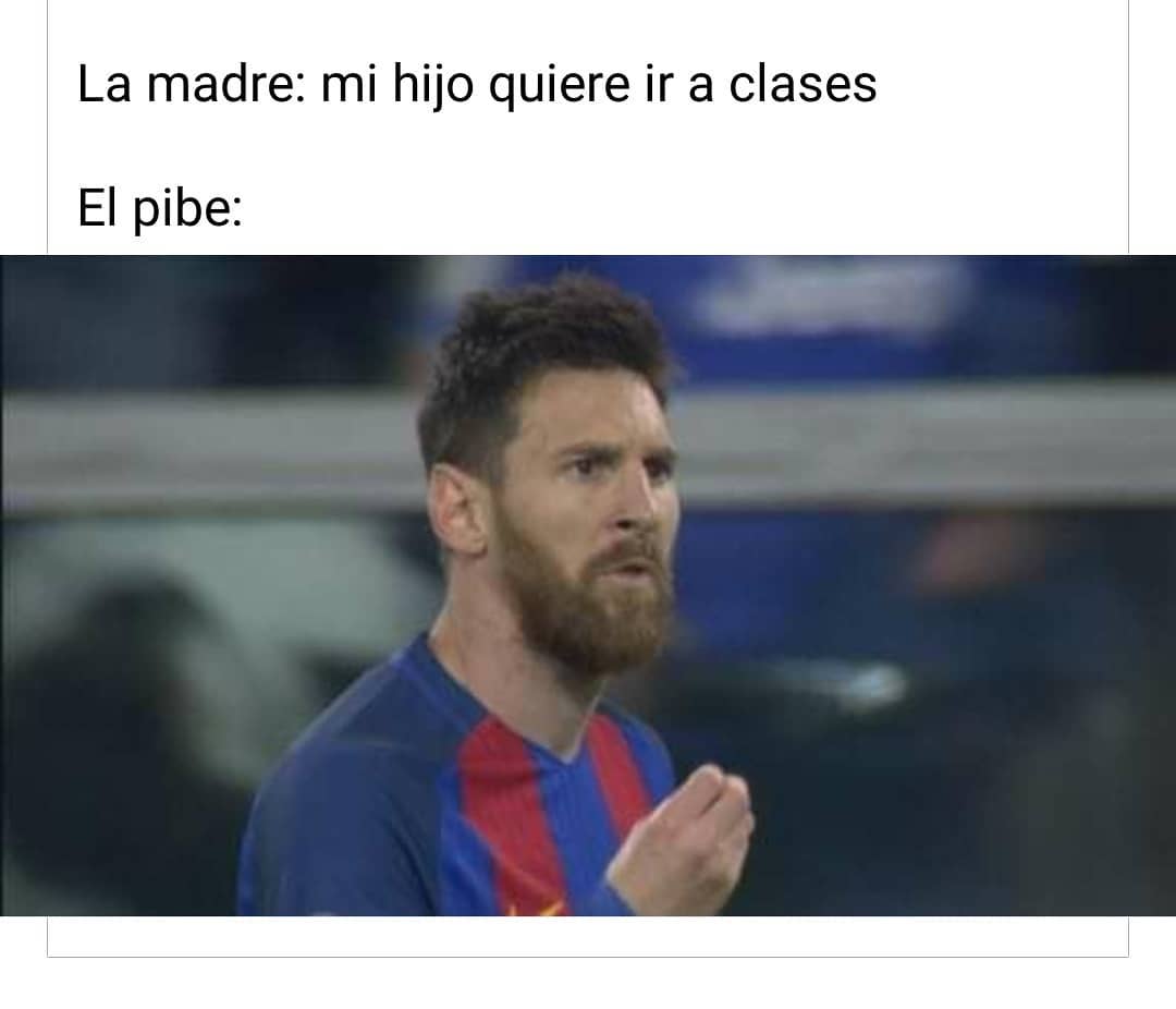 La madre: mi hijo quiere ir a clases.  El pibe: