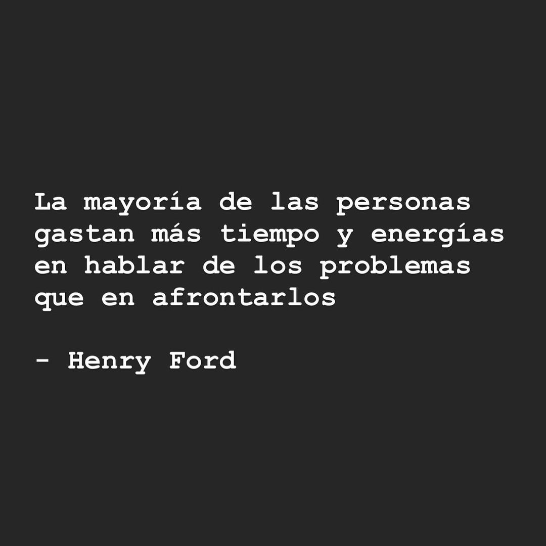 La mayoría de las personas gastan más tiempo y energías en hablar de los problemas que en afrontarlos. Henry Ford.