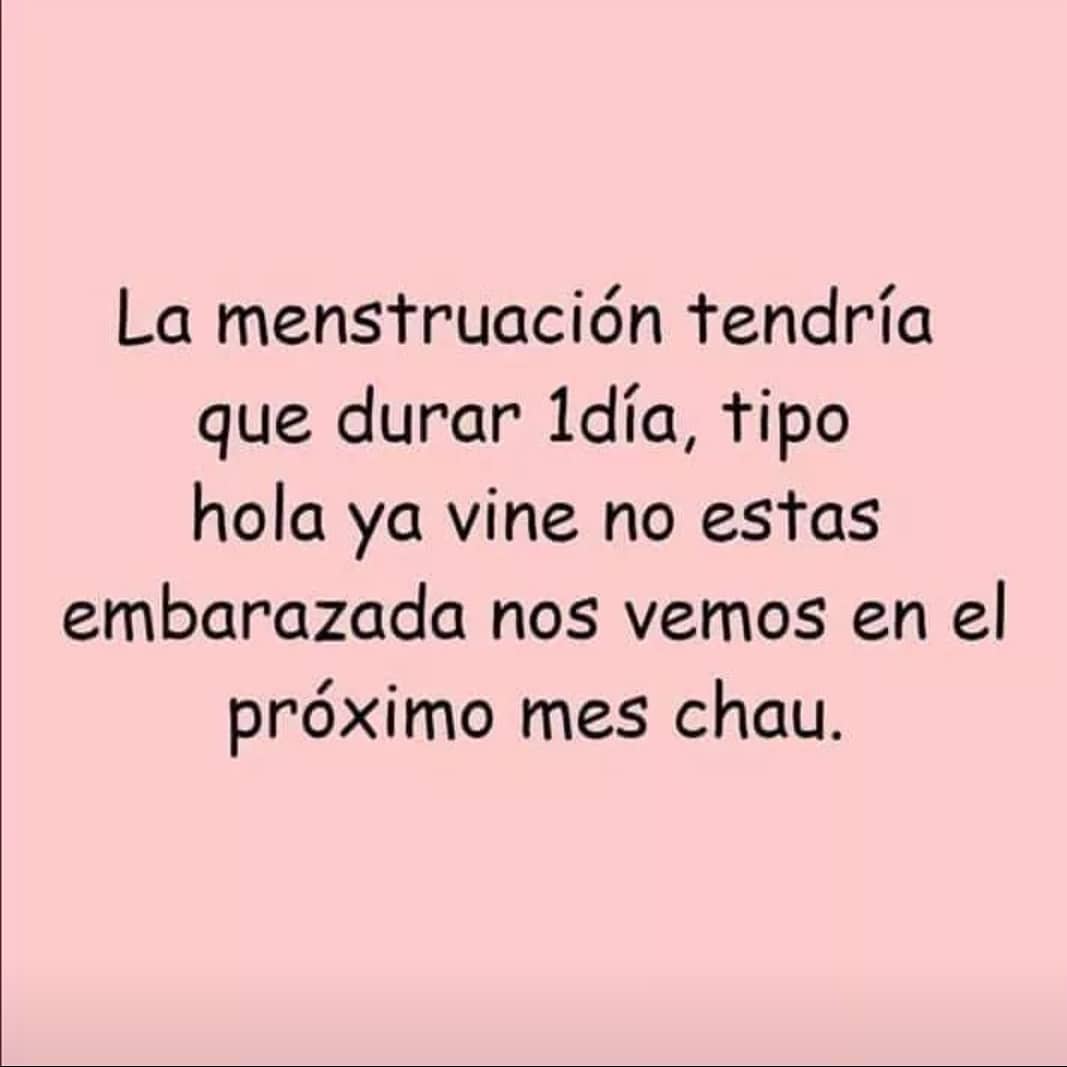 La menstruación tendría que durar 1 día, tipo hola ya vine no estás embarazada nos vemos en el próximo mes. Chau.