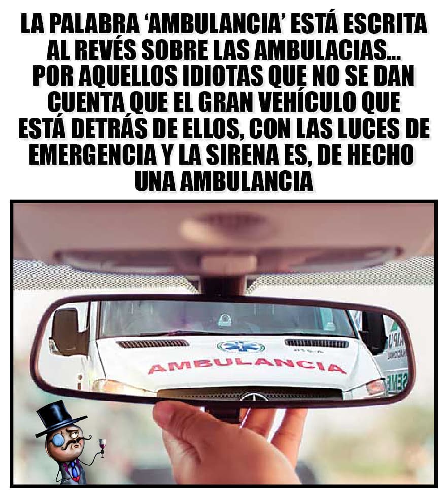 La palabra 'ambulancia' está escrita al revés sobre las ambulancia... por aquellos idiotas que no se dan cuenta que el gran vehículo que está detrás de ellos, con las luces de emergencia y la sirena es, de hecho ambulancia.