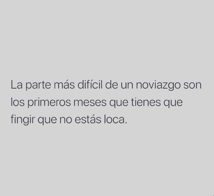 La parte más difícil de un noviazgo son los primeros meses que tienes que fingir que no estás loca.