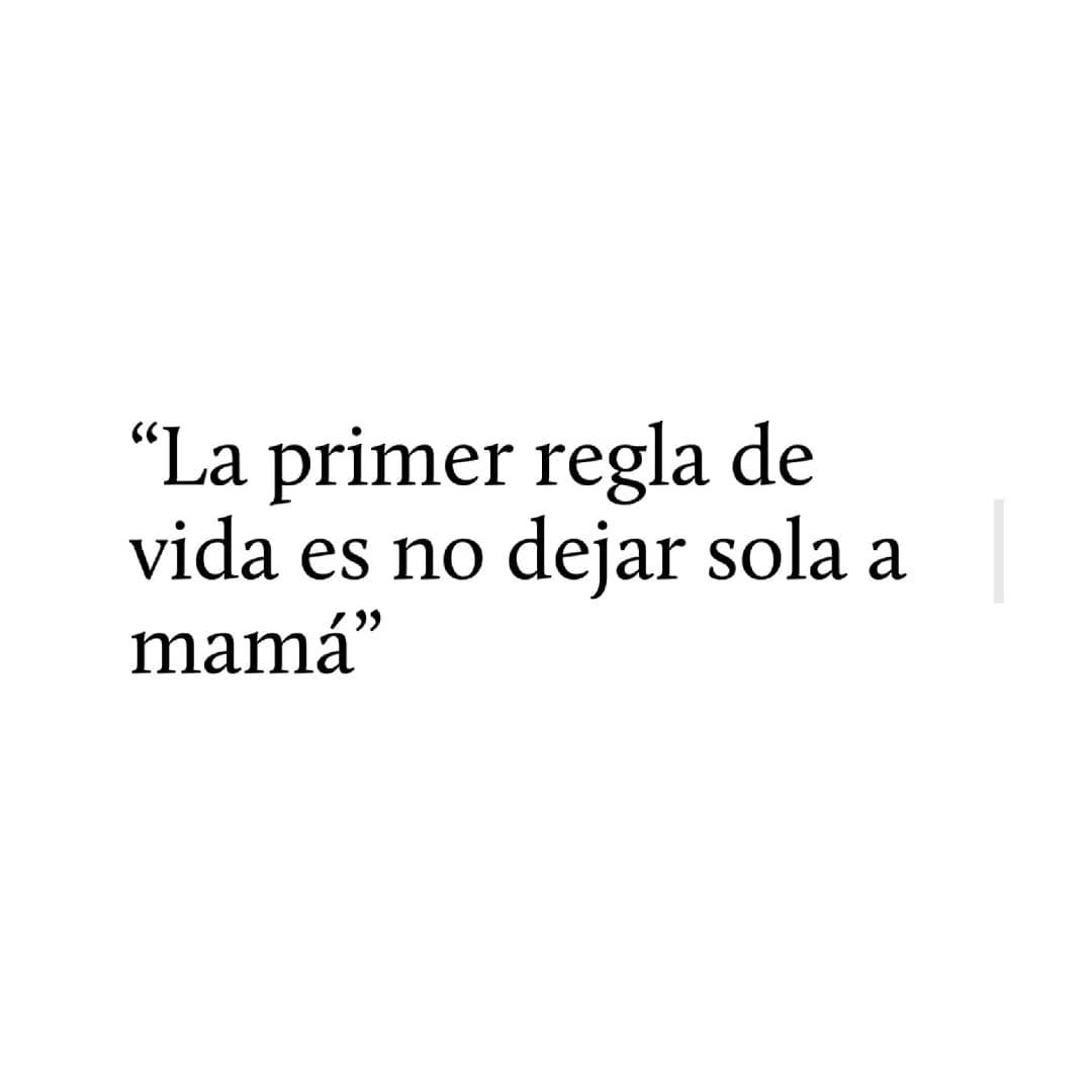 La primer regla de vida es no dejar sola a mamá.