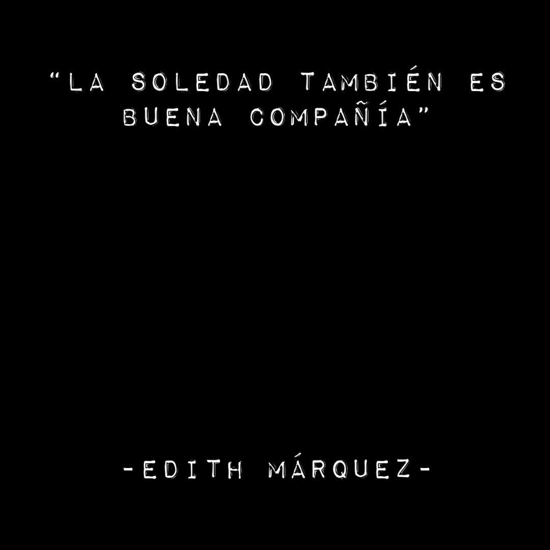 "La soledad también es buena compañía". Edith Márquez.