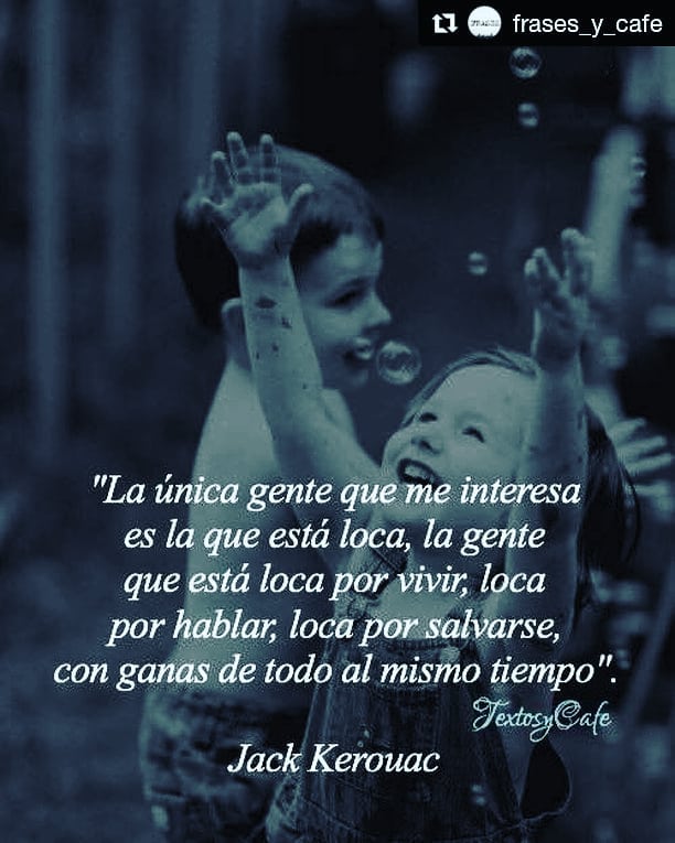 La única gente que me interesa es la que está loca, la gente que está loca por vivir, loca por hablar, loca por salvarse, con ganas de todo al mismo tiempo.