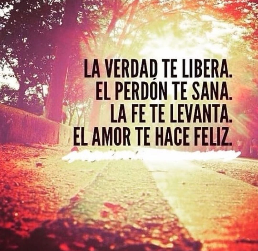 La verdad te libera. El perdón te sana. La fe te levanta. El amor te hace feliz.