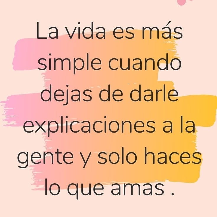 La vida es más simple cuando dejas de darle explicaciones a la gente y solo haces lo que amas.