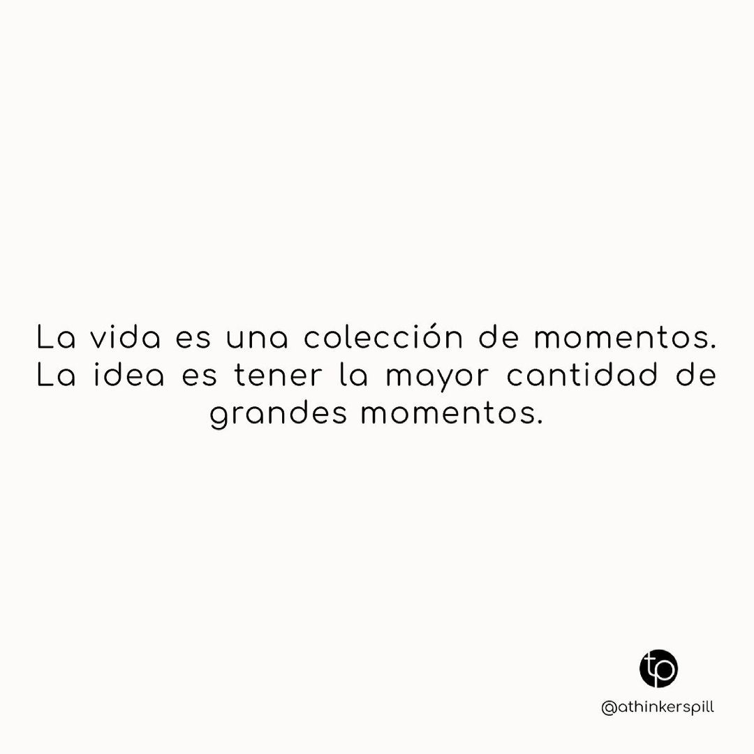 La vida es una colección de momentos. La idea es tener la mayor cantidad de grandes momentos.