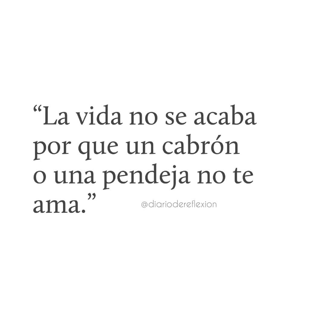 La vida no se acaba por que un cabrón o una pendeja no te ama.