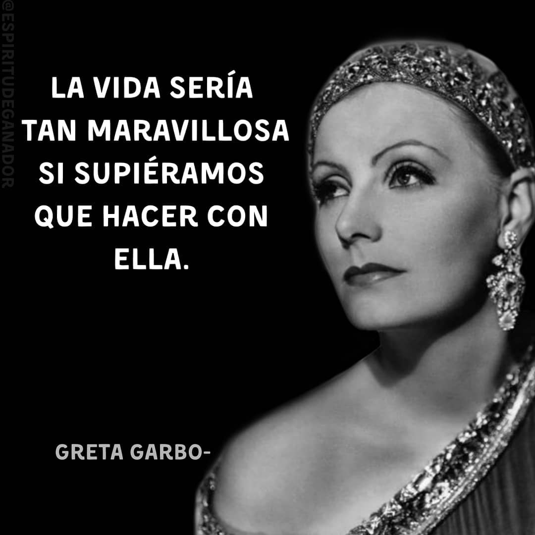 La vida sería tan maravillosa si supiéramos que hacer con ella. Greta Garbo.