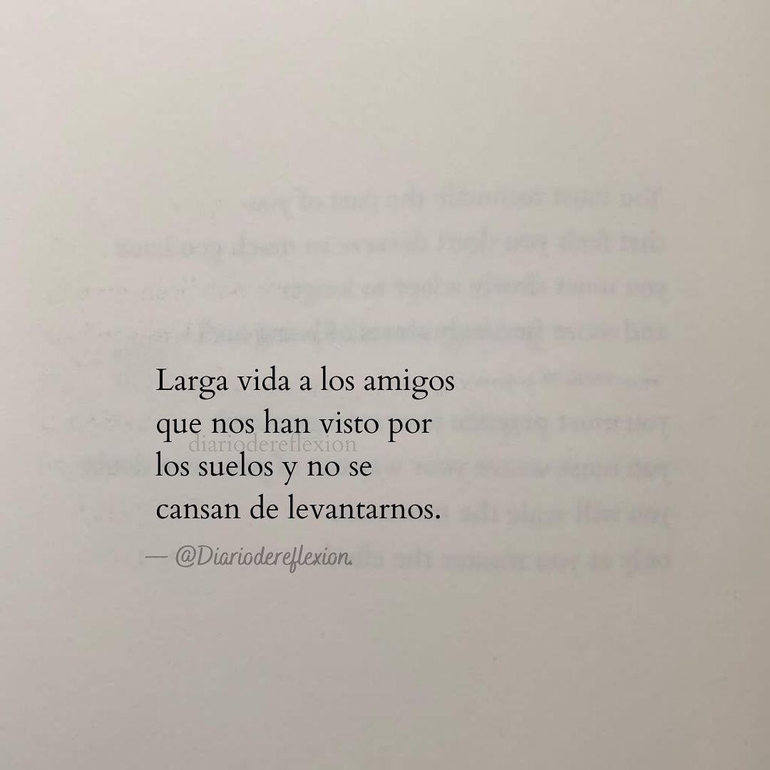 Larga vida a los amigos que nos han visto por los suelos y no se cansan de levantarnos.