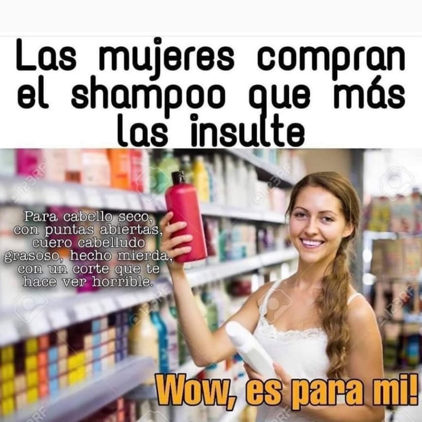 Las mujeres compran el shampoo que más las insulte.  Para cabello seco, con puntas abiertas, cuero cabelludo grasoso, hecho mierda con un corte que te hace ver horrible.  Wow, es para mí.