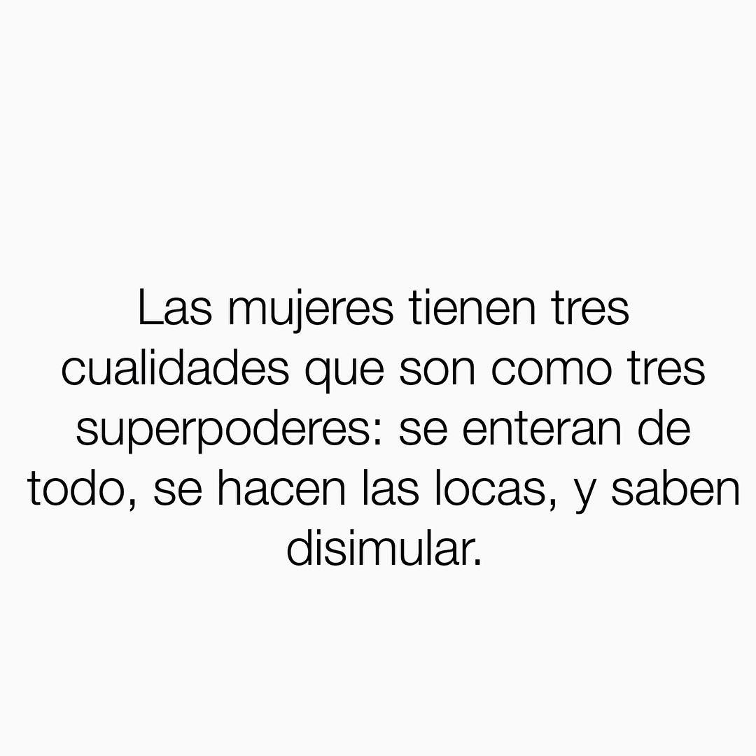 Las mujeres tienen tres cualidades que son como tres superpoderes: se enteran de todo, se hacen las locas, y saben disimular.