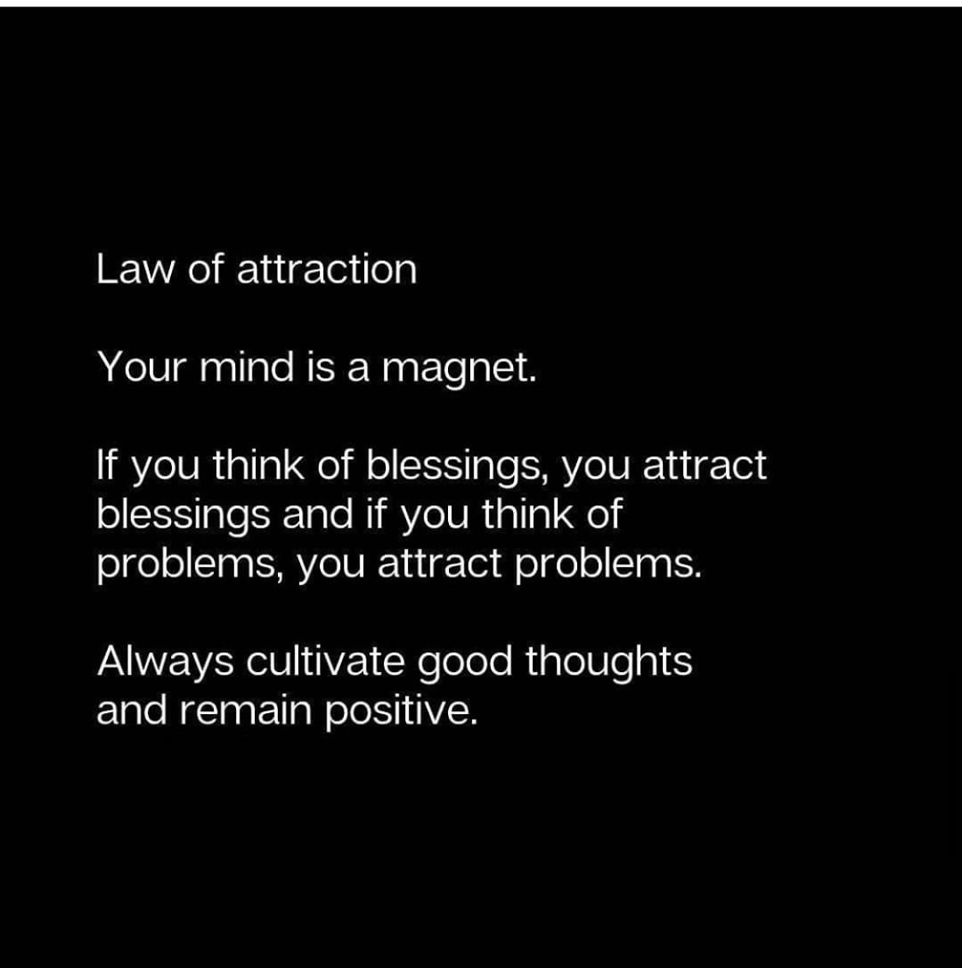 Law of attraction. Your mind is a magnet. If you think of blessings, you attract blessings and if you think of problems, you attract problems. Always cultivate good thoughts and remain positive.