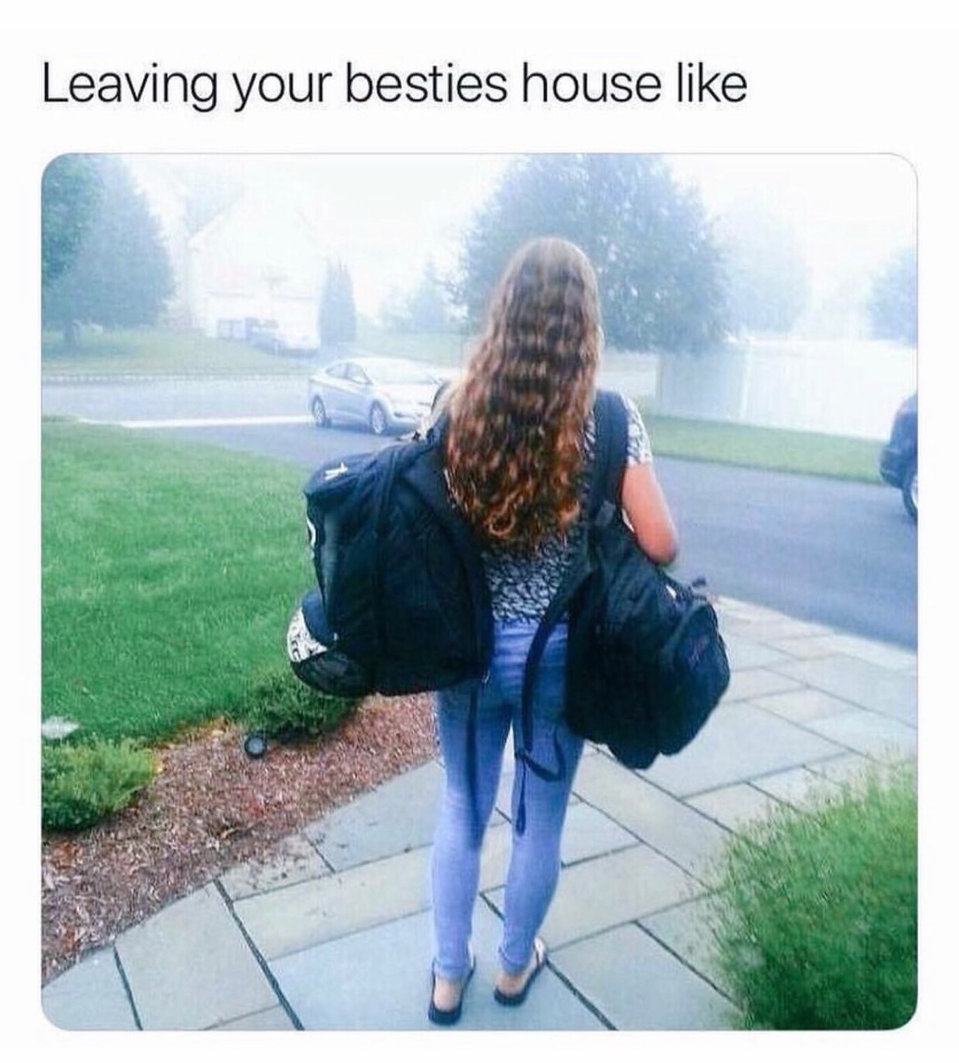Leaving your besties house like.