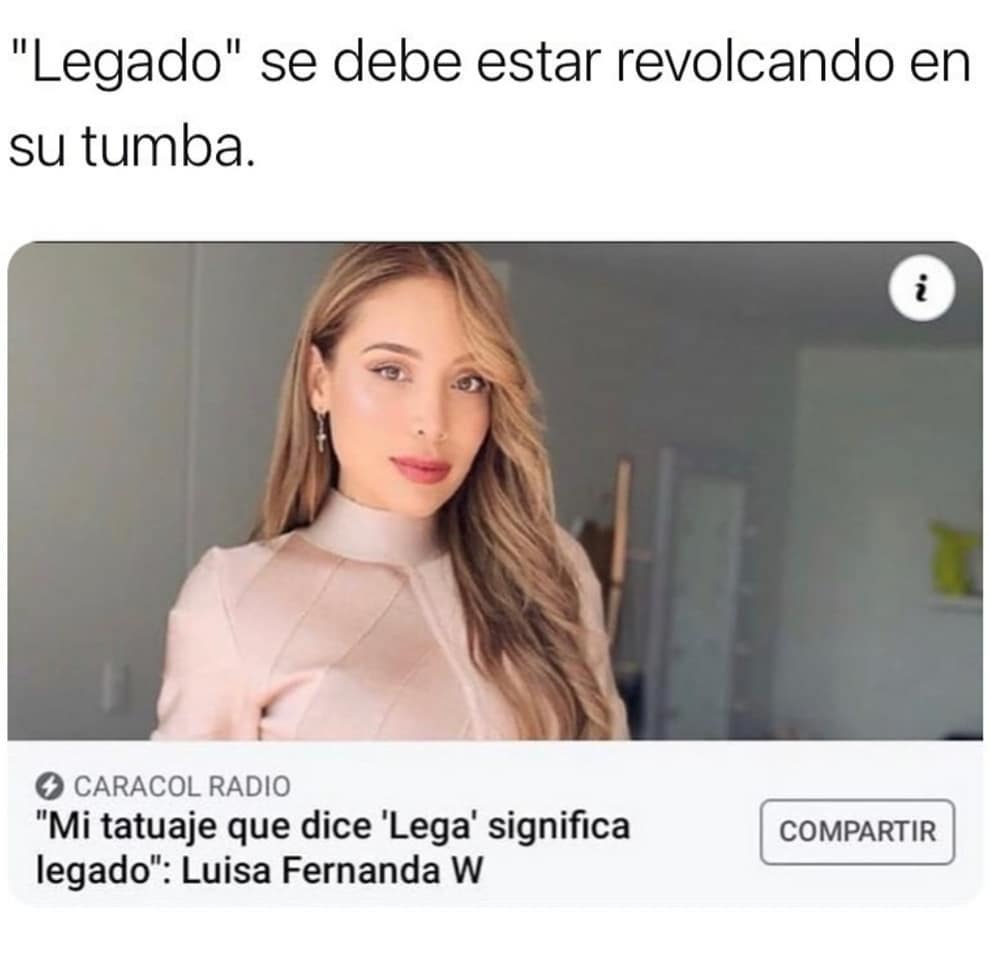 "Legado" se debe estar revolcando en su tumba.  "Mi tatuaje que dice 'Lega' significa legado": Luisa Fernanda W.