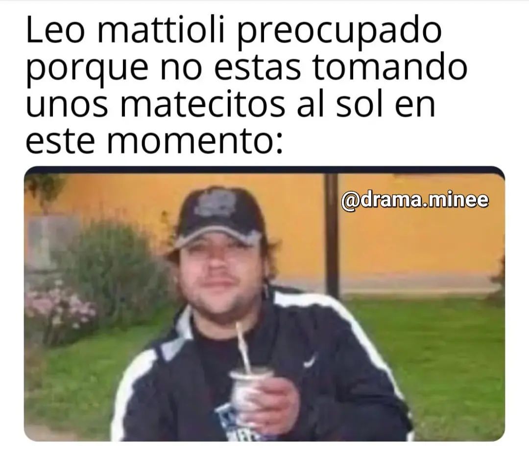 Leo Mattioli Preocupado Porque No Estás Tomando Unos Matecitos Al Sol En Este Momento Memes 