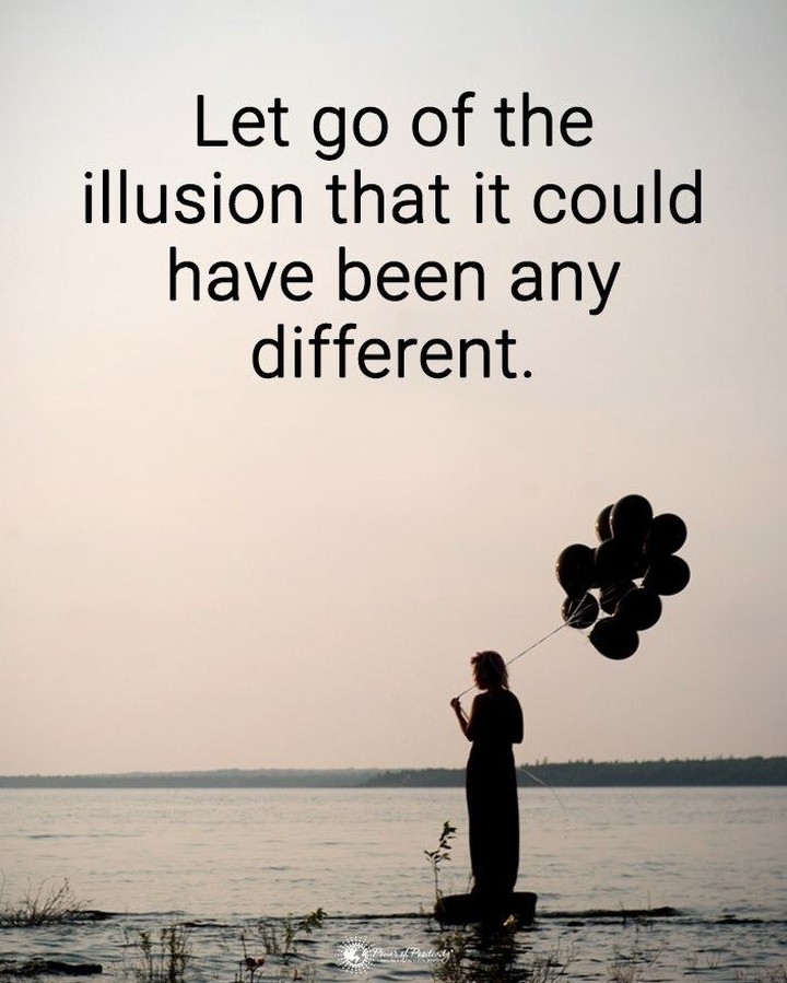 Let go of the illusion that it could have been any different.