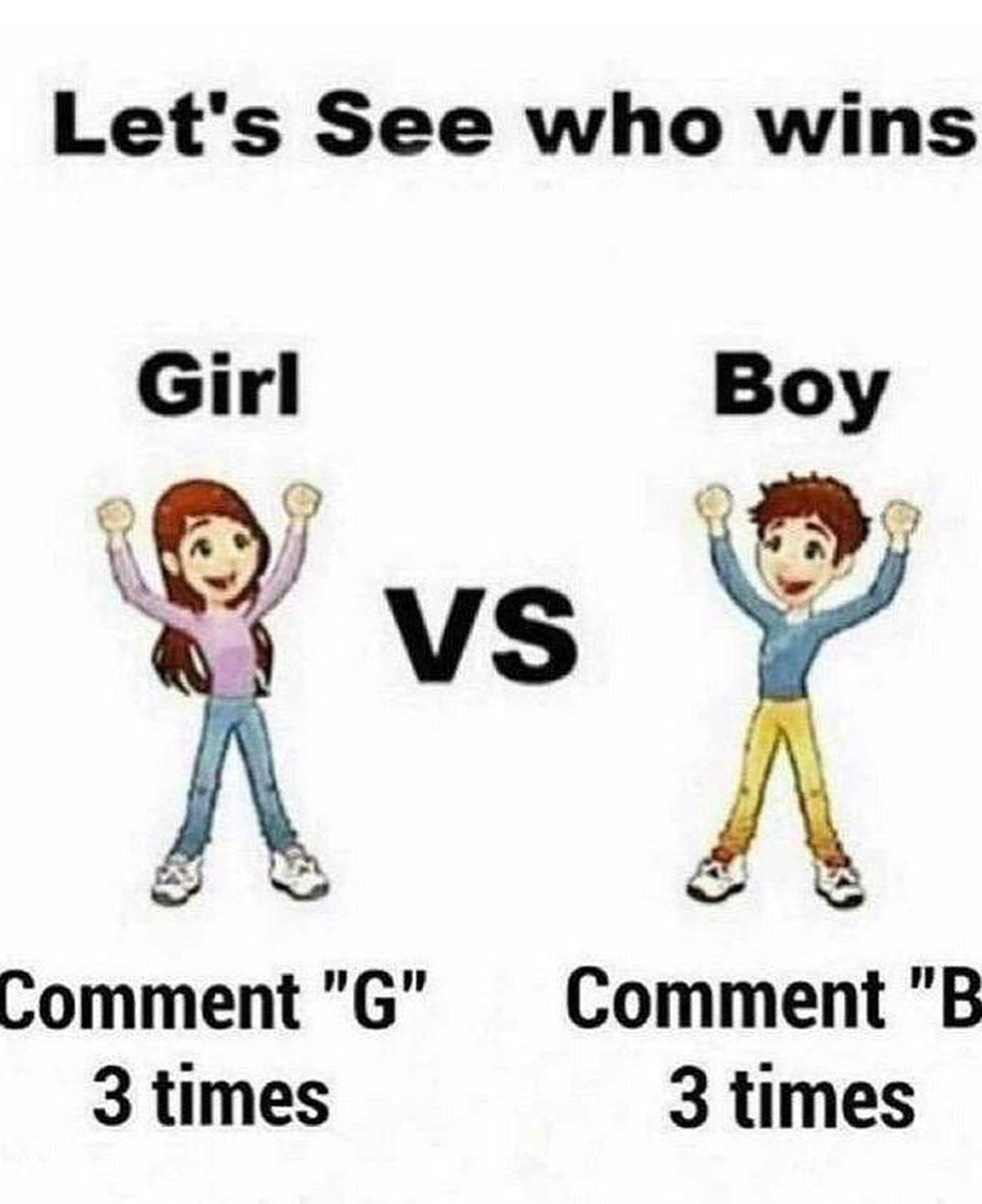 Let's see who wins.  Girl: Comment "G" 3 times. vs  Boy: Comment "B" 3 times.