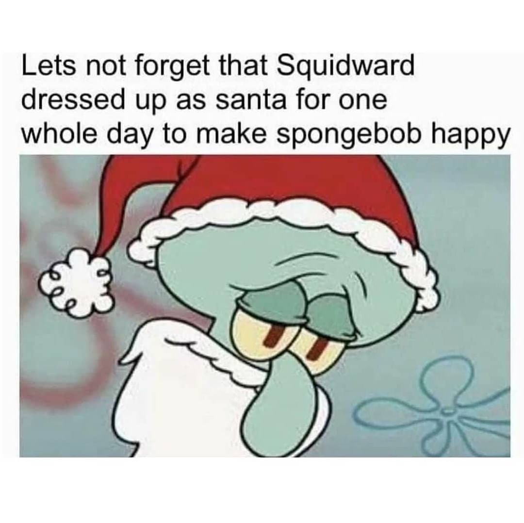 Lets not forget that Squidward dressed up as santa for one whole day to make spongebob happy.