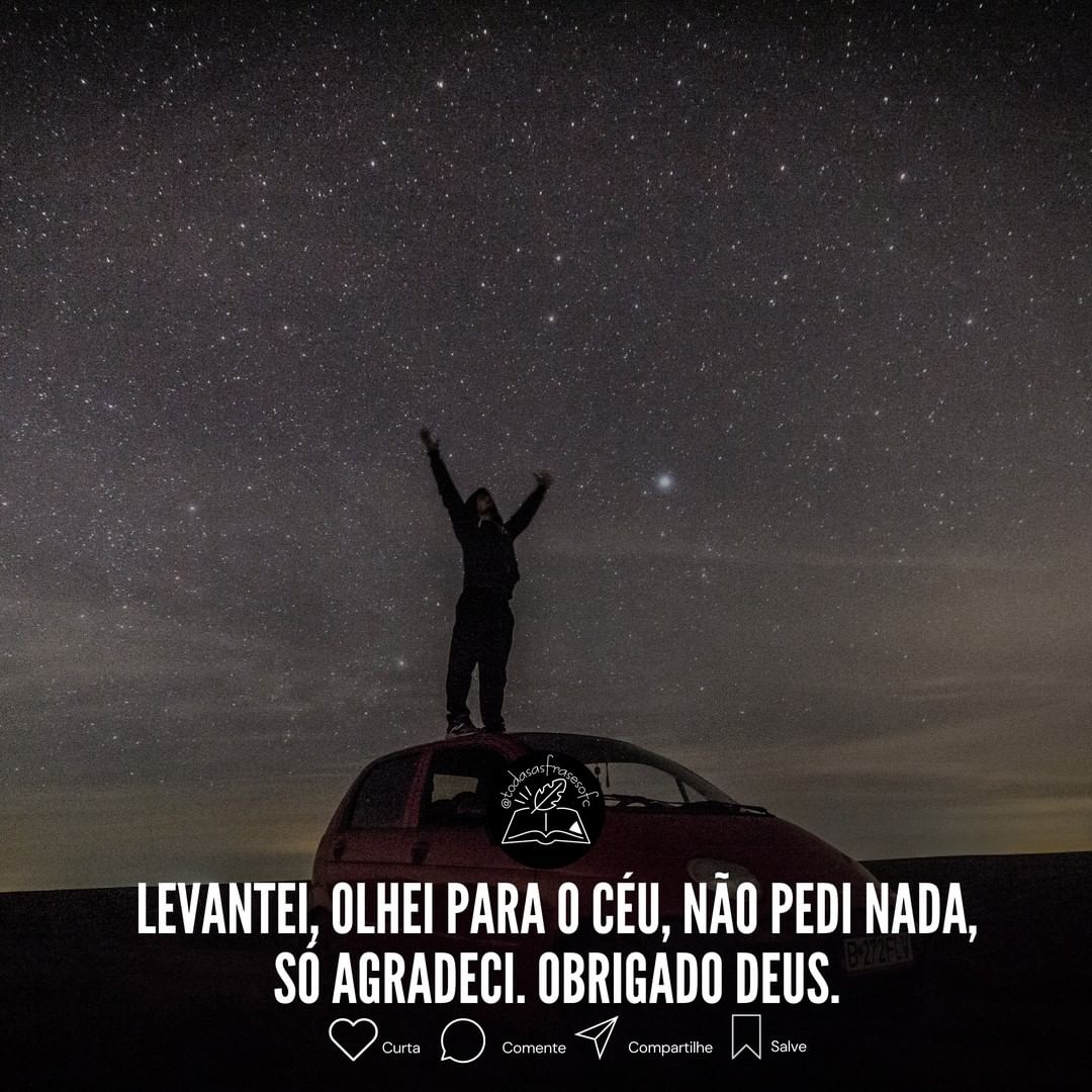 Levantei, olhei para o céu, não pedi nada, só agradeci. Obrigado deus.