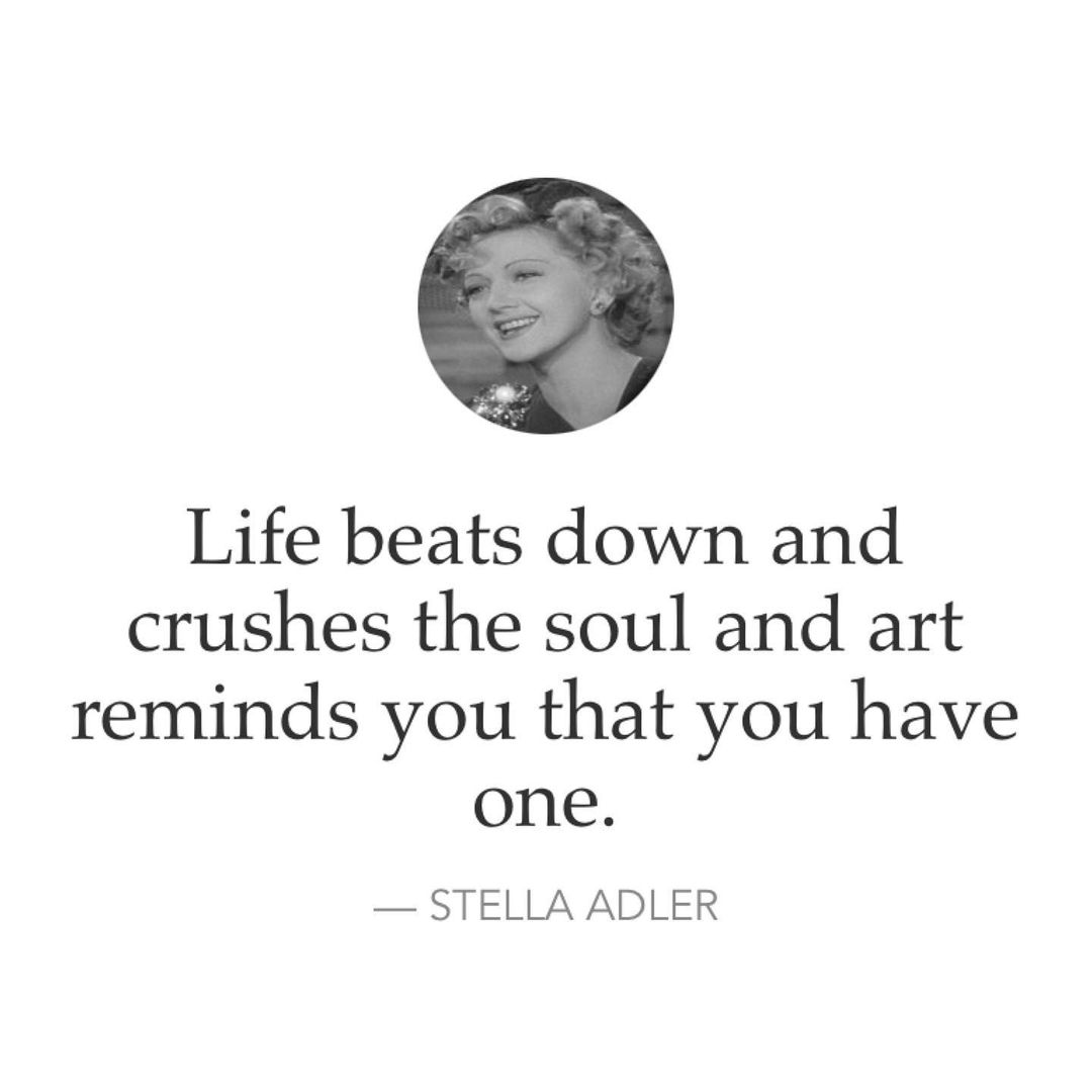 Life beats down and crushes the soul and art reminds you that you have one. Stella Adler.