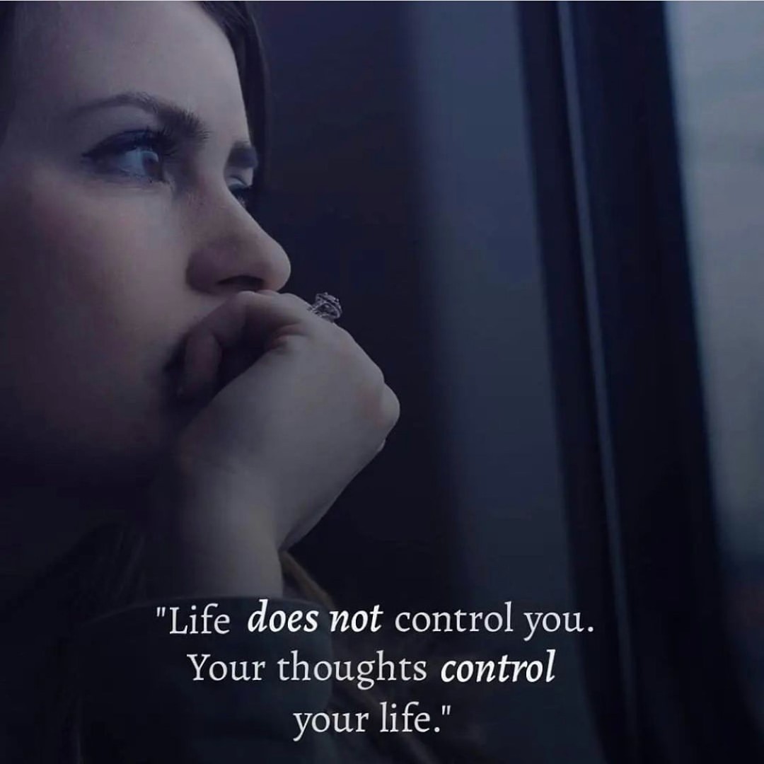 Life does not control you. Your thoughts control your life.