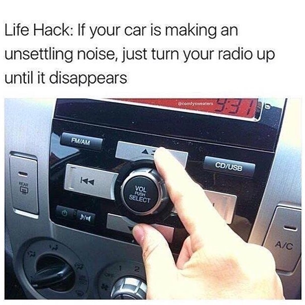 Life Hack: If your car is making an unsettling noise, just turn your radio up until it disappears.