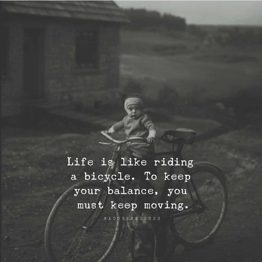 Life i like riding a bicycle. To keep your balance, you must keep moving.